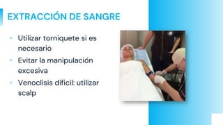 EXTRACCIÓN DE SANGRE
▫ Utilizar torniquete si es
necesario
▫ Evitar la manipulación
excesiva
▫ Venoclisis dificil: utilizar
scalp
 