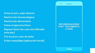 Evitar el sol y calor directo
Restricción farmacológica
Restricción alimentaria
Evitar el ejercicio físico
Reposo físico (en caso de infiltrado
articular)
Frío local en caso de dolor
Evitar maquillaje (aplicación facial)
RECOMENDACIONES
POST TRATAMIENTO:
(3 DÍAS)
 