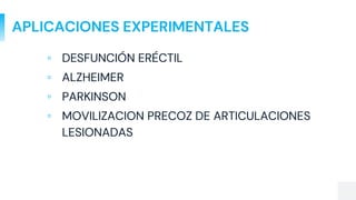 APLICACIONES EXPERIMENTALES
▫ DESFUNCIÓN ERÉCTIL
▫ ALZHEIMER
▫ PARKINSON
▫ MOVILIZACION PRECOZ DE ARTICULACIONES
LESIONADAS
 