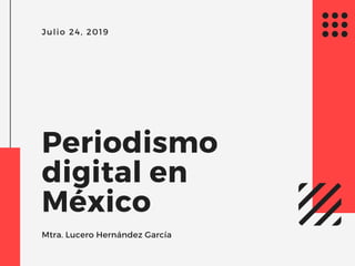 Julio 24, 2019
Periodismo
digital en
México
Mtra. Lucero Hernández García
 