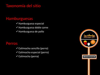 Taxonomía del sitio

Hamburguesas
      Hamburguesa especial
      Hamburguesa doble carne
      Hamburguesa de pollo



Perros
      Colimocho sencillo (perro)
      Colimocho especial (perro)
      Colimocha (perra)
 