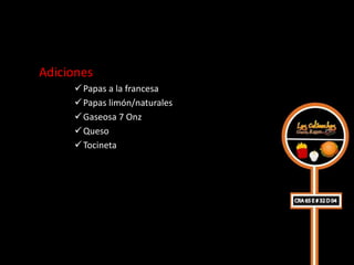 Adiciones
      Papas a la francesa
      Papas limón/naturales
      Gaseosa 7 Onz
      Queso
      Tocineta
 