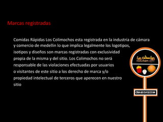 Marcas registradas

  Comidas Rápidas Los Colimochos esta registrada en la industria de cámara
  y comercio de medellin lo que implica legalmente los logotipos,
  isotipos y diseños son marcas registradas con exclusividad
  propia de la misma y del sitio. Los Colimochos no será
  responsable de las violaciones efectuadas por usuarios
  o visitantes de este sitio a los derecho de marca y/o
  propiedad intelectual de terceros que aperecen en nuestro
  sitio
 