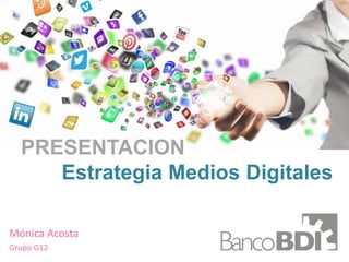 Mónica Acosta
Grupo G12
PRESENTACION
Estrategia Medios Digitales
 