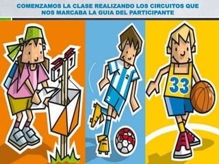 COMENZAMOS LA CLASE REALIZANDO LOS CIRCUITOS QUE NOS MARCABA LA GUIA DEL PARTICIPANTE