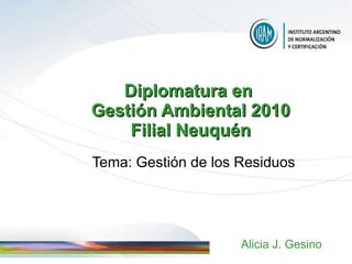 Diploma tura  en  Gestión Ambiental 20 10 Filial Neuquén Tema :  Gestión de los Residuos Alicia J. Gesino 