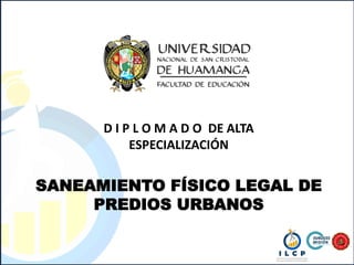 SANEAMIENTO FÍSICO LEGAL DE
PREDIOS URBANOS
D I P L O M A D O DE ALTA
ESPECIALIZACIÓN
 