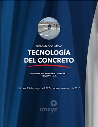 DIPLOMADOS IMCYC
TECNOLOGÍA
DEL CONCRETO
DURACIÓN 120 HORAS EN 10 MÓDULOS
$33,000 + I.V.A.
Inicia el 29 de mayo de 2017 concluye en mayo de 2018
 