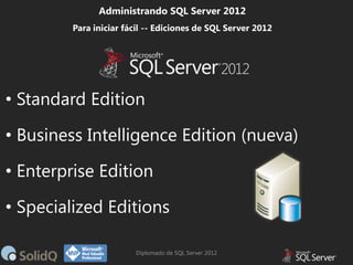 Administrando SQL Server 2012
Para iniciar fácil -- Ediciones de SQL Server 2012

• Standard Edition
• Business Intelligen...