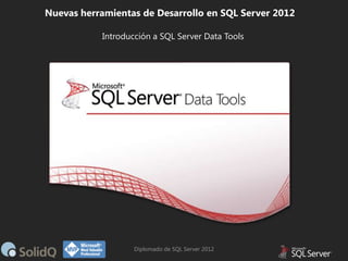 Nuevas herramientas de Desarrollo en SQL Server 2012
Introducción a SQL Server Data Tools

Diplomado de SQL Server 2012

 
