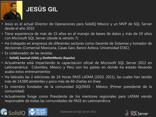JESÚS GIL
• Jesús es el actual Director de Operaciones para SolidQ México y un MVP de SQL Server
desde el año 2010
• Tiene...