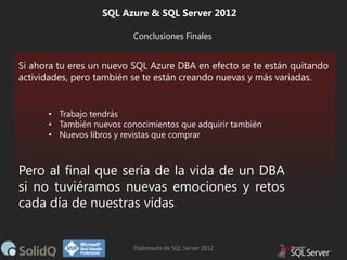 SQL Azure & SQL Server 2012
Conclusiones Finales

Si ahora tu eres un nuevo SQL Azure DBA en efecto se te están quitando
a...