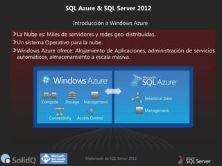 SQL Azure & SQL Server 2012
Introducción a Windows Azure
La Nube es: Miles de servidores y redes geo-distribuidas.
Un sist...
