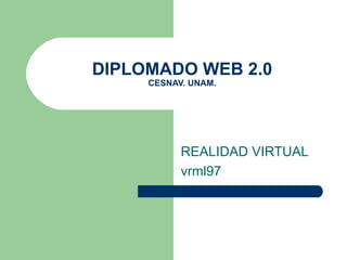 DIPLOMADO WEB 2.0 CESNAV. UNAM. REALIDAD VIRTUAL vrml97 