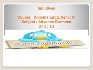 Infinitives
Course : Diploma Engg. Sem : IV
Subject : Advance Grammar
Unit : 1.2
 