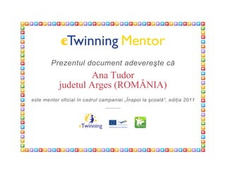 Prezentul document adevereşte că
                    Ana Tudor
            judetul Arges (ROMÂNIA)
este mentor oficial în cadrul campaniei „Înapoi la şcoală”, ediţia 2011
 