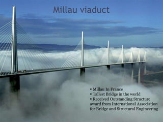 Millau viaduct
 Millau In France
 Tallest Bridge in the world
 Received Outstanding Structure
award from International Association
for Bridge and Structural Engineering
 