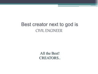 Best creator next to god is
CIVIL ENGINEER
All the Best!
CREATORS..
 