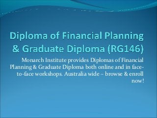 Monarch Institute provides Diplomas of Financial
Planning & Graduate Diploma both online and in face-
   to-face workshops. Australia wide – browse & enroll
                                                 now!
 