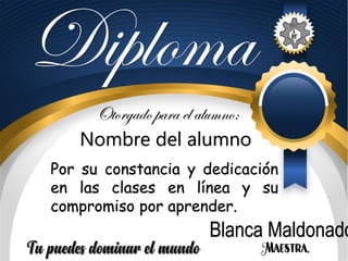 Nombre del alumno
Por su constancia y dedicación
en las clases en línea y su
compromiso por aprender.
Blanca Maldonado
 