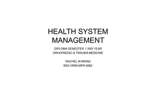 HEALTH SYSTEM
MANAGEMENT
DIPLOMA SEMESTER 1 2ND YEAR
ORHOPAEDIC & TRAUMA MEDICINE
RACHEL M.MAINA
BSC.HRIM,MPH-M&E
 