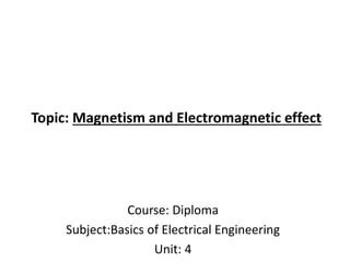 Topic: Magnetism and Electromagnetic effect
Course: Diploma
Subject:Basics of Electrical Engineering
Unit: 4
 