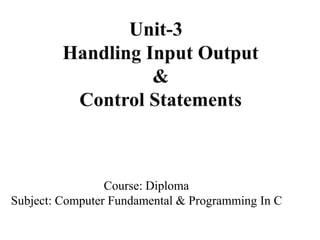 Handling
Input/output
&
Control StatementsCourse: Diploma
Subject: Computer Fundamental & Programming In C
 