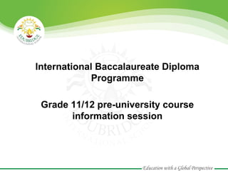International Baccalaureate Diploma
Programme
Grade 11/12 pre-university course
information session

 