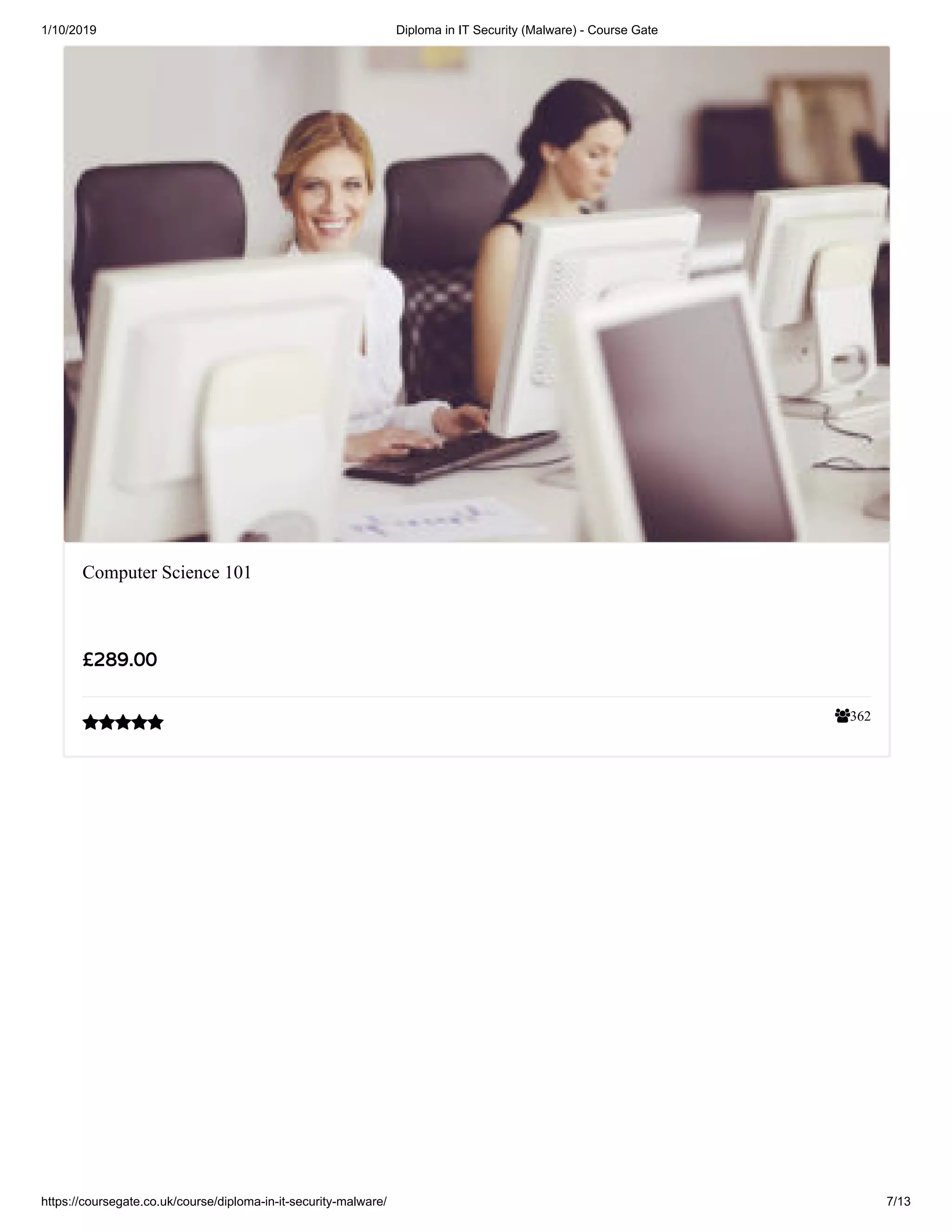 1/10/2019 Diploma in IT Security (Malware) - Course Gate
https://coursegate.co.uk/course/diploma-in-it-security-malware/ 7/13
362
Computer Science 101
££289.00289.00

 