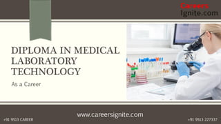 www.careersignite.com
+91 9513 227337+91 9513 CAREER
DIPLOMA IN MEDICAL
LABORATORY
TECHNOLOGY
As a Career
 