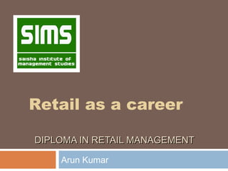 Retail as a career
DIPLOMA IN RETAIL MANAGEMENT
Arun Kumar

 