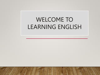 WELCOME TO
LEARNING ENGLISH
 