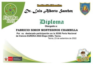 Otorgado a:
FABRICIO SIMON MONTESINOS CHAMBILLA
Por su destacada participación en la XXXII Feria Nacional
de Ciencia EUREKA 2022-Etapa UGEL Tacna.
Tacna, 23 de setiembre de 2022
 