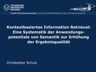 Kontextbasiertes Information Retrieval: Eine Systematik der Anwendungs-potentiale von Semantik zur Erhöhung der Ergebnisqualität Christopher Schulz 
