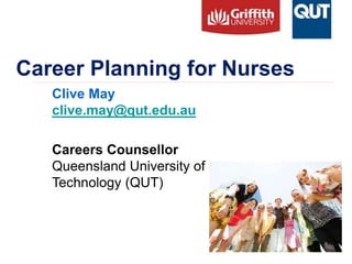 Career Planning for Nurses
Clive May
clive.may@qut.edu.au
Careers Counsellor
Queensland University of
Technology (QUT)
 