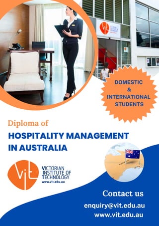 DOMESTIC
&
INTERNATIONAL
STUDENTS
Contact us
www.vit.edu.au
Diploma of
HOSPITALITY MANAGEMENT
IN AUSTRALIA
enquiry@vit.edu.au
 