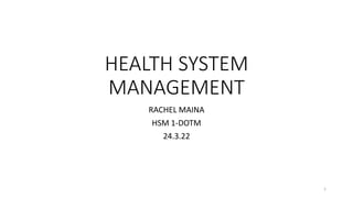 HEALTH SYSTEM
MANAGEMENT
RACHEL MAINA
HSM 1-DOTM
24.3.22
1
 