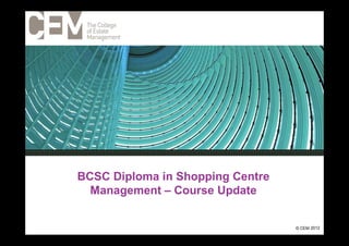 1




BCSC Diploma in Shopping Centre
  Management – Course Update


                                  14 December 2012
                                       © CEM
 