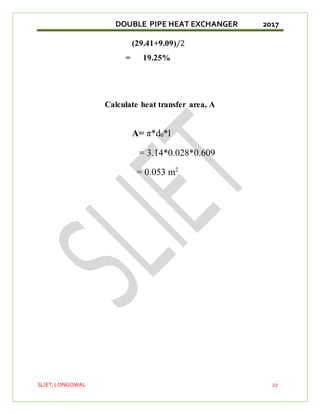 DOUBLE PIPE HEAT EXCHANGER 2017
SLIET,LONGOWAL 27
(29.41+9.09)/2
= 19.25%
Calculate heat transfer area, A
A= π*d0*l
= 3.14*0.028*0.609
= 0.053 m2
 