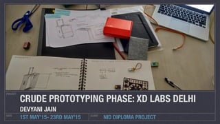 NID DIPLOMA PROJECT
PROJECT
DATE CLIENT
1ST MAY’15- 23RD MAY'15
CRUDE PROTOTYPING PHASE: XD LABS DELHI
DEVYANI JAIN
 