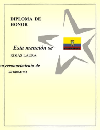 DIPLOMA DE
HONOR
mo reconocimiento de
ROJAS LAURA
INFORMATICA
Esta mención se
concede a
 