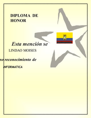DIPLOMA DE
HONOR
mo reconocimiento de
LINDAO MOISES
INFORMATICA
Esta mención se
concede a
 