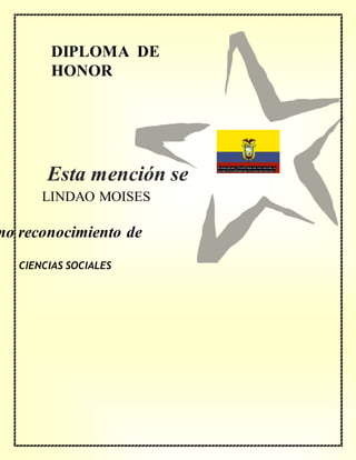 DIPLOMA DE
HONOR
mo reconocimiento de
LINDAO MOISES
CIENCIAS SOCIALES
Esta mención se
concede a
 