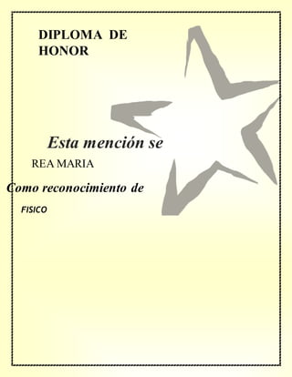 DIPLOMA DE
HONOR
Como reconocimiento de
REA MARIA
FISICO
Esta mención se
concede a
 