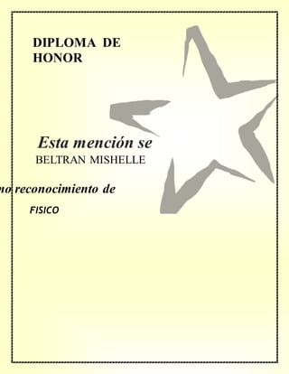 DIPLOMA DE
HONOR
mo reconocimiento de
BELTRAN MISHELLE
FISICO
Esta mención se
concede a
 
