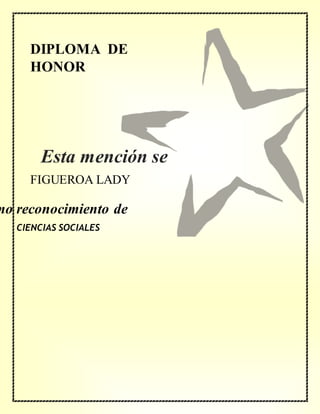 DIPLOMA DE
HONOR
mo reconocimiento de
FIGUEROA LADY
CIENCIAS SOCIALES
Esta mención se
concede a
 