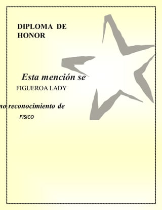 DIPLOMA DE
HONOR
mo reconocimiento de
FIGUEROA LADY
FISICO
Esta mención se
concede a
 