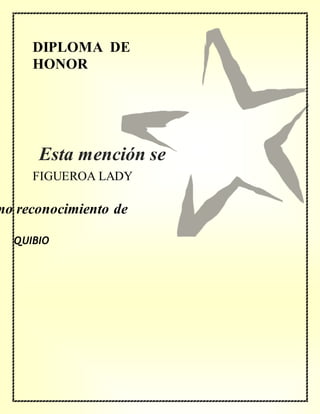 DIPLOMA DE
HONOR
mo reconocimiento de
FIGUEROA LADY
QUIBIO
Esta mención se
concede a
 