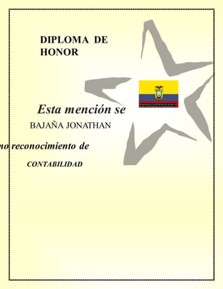 DIPLOMA DE
HONOR
mo reconocimiento de
BAJAÑA JONATHAN
CONTABILIDAD
Esta mención se
concede a
 