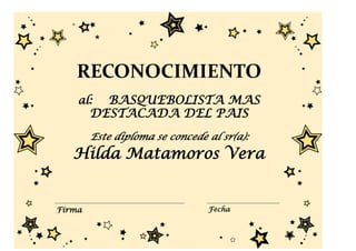 RECONOCIMIENTO
    al:   BASQUEBOLISTA MAS
        DESTACADA DEL PAIS
        Este diploma se concede al sr(a):
   Hilda Matamoros Vera


Firma                           Fecha
 